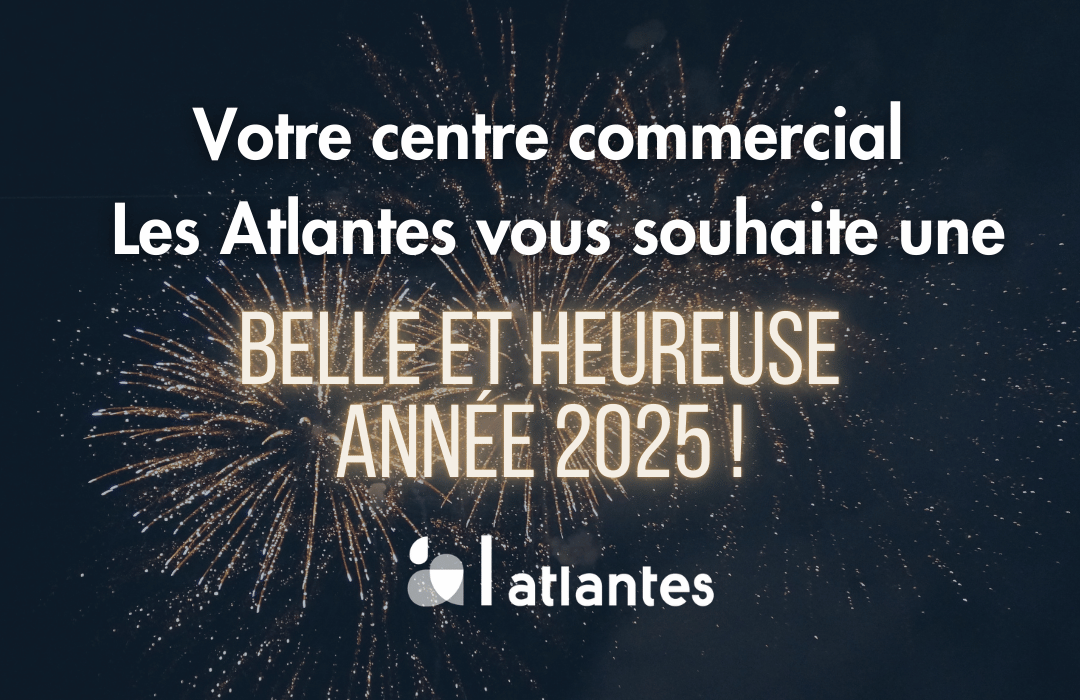 Toute l'équipe du centre commercial Les Atlantes ainsi que les commerçants vous souhaitent une belle et heureuse année 2025 !